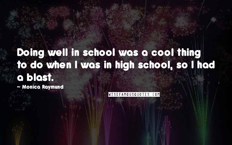 Monica Raymund Quotes: Doing well in school was a cool thing to do when I was in high school, so I had a blast.