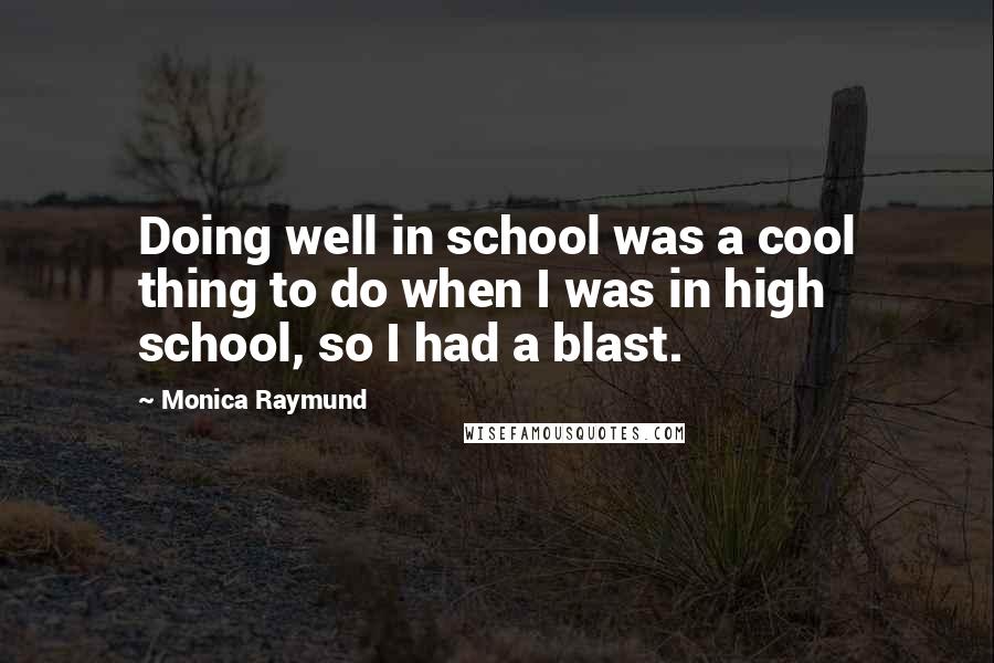 Monica Raymund Quotes: Doing well in school was a cool thing to do when I was in high school, so I had a blast.