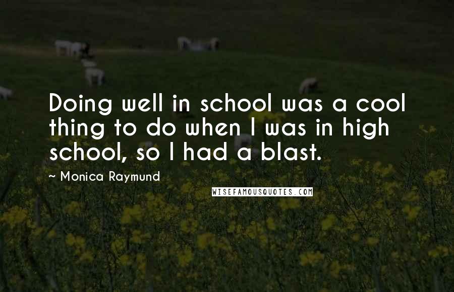 Monica Raymund Quotes: Doing well in school was a cool thing to do when I was in high school, so I had a blast.