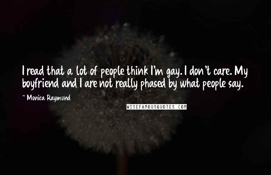 Monica Raymund Quotes: I read that a lot of people think I'm gay. I don't care. My boyfriend and I are not really phased by what people say.