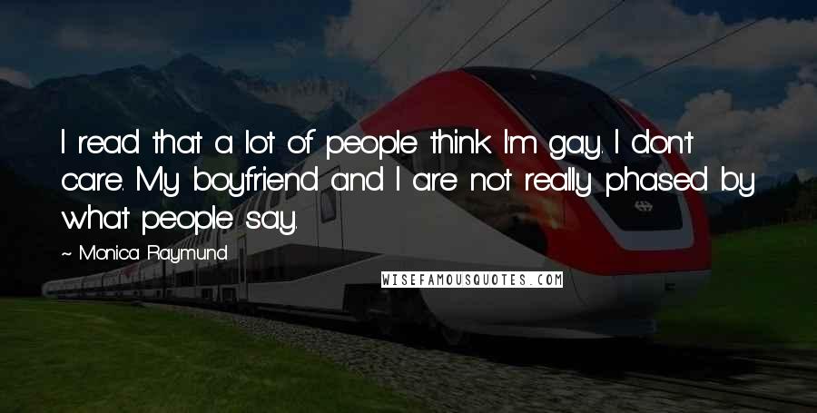 Monica Raymund Quotes: I read that a lot of people think I'm gay. I don't care. My boyfriend and I are not really phased by what people say.