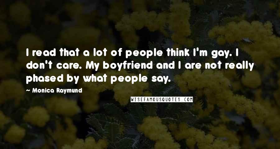 Monica Raymund Quotes: I read that a lot of people think I'm gay. I don't care. My boyfriend and I are not really phased by what people say.