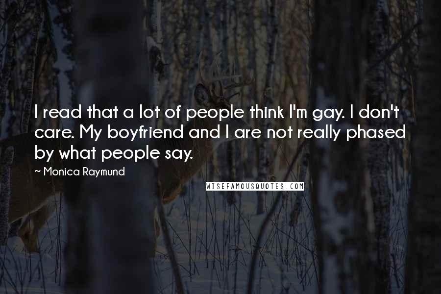 Monica Raymund Quotes: I read that a lot of people think I'm gay. I don't care. My boyfriend and I are not really phased by what people say.