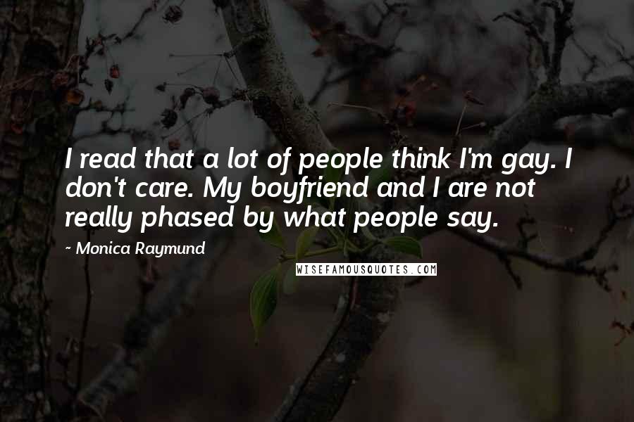 Monica Raymund Quotes: I read that a lot of people think I'm gay. I don't care. My boyfriend and I are not really phased by what people say.