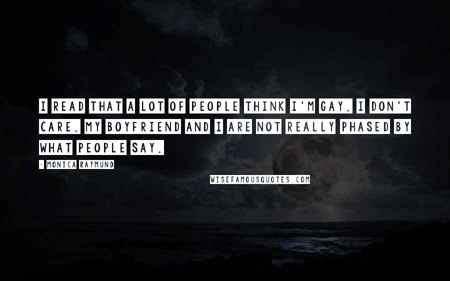 Monica Raymund Quotes: I read that a lot of people think I'm gay. I don't care. My boyfriend and I are not really phased by what people say.