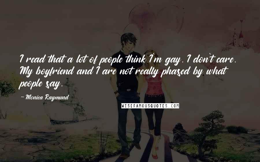 Monica Raymund Quotes: I read that a lot of people think I'm gay. I don't care. My boyfriend and I are not really phased by what people say.