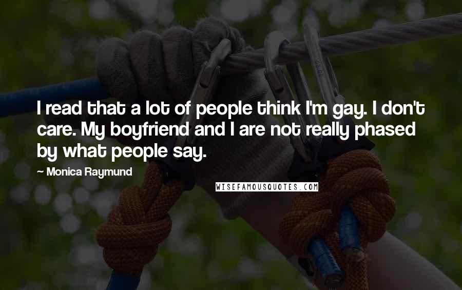 Monica Raymund Quotes: I read that a lot of people think I'm gay. I don't care. My boyfriend and I are not really phased by what people say.