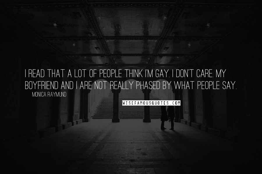 Monica Raymund Quotes: I read that a lot of people think I'm gay. I don't care. My boyfriend and I are not really phased by what people say.