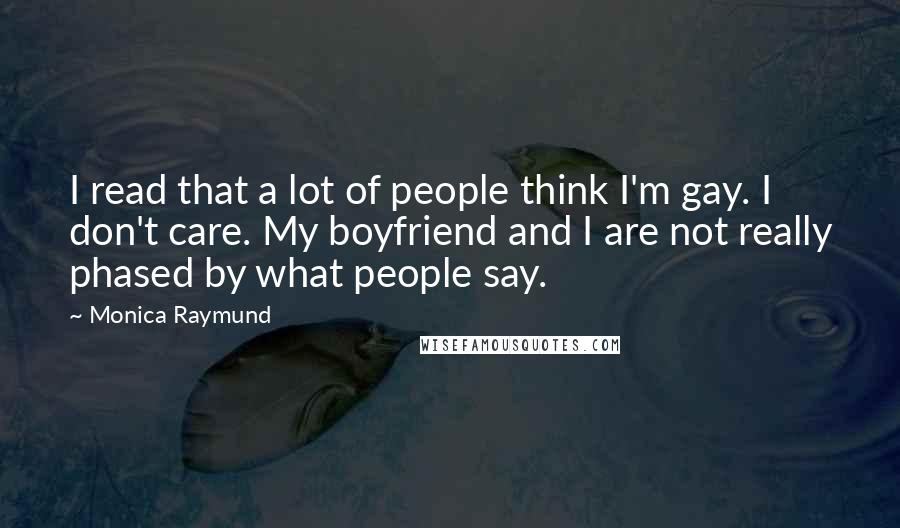 Monica Raymund Quotes: I read that a lot of people think I'm gay. I don't care. My boyfriend and I are not really phased by what people say.