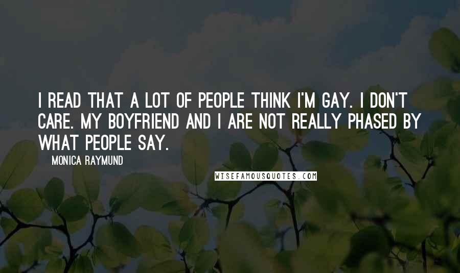 Monica Raymund Quotes: I read that a lot of people think I'm gay. I don't care. My boyfriend and I are not really phased by what people say.