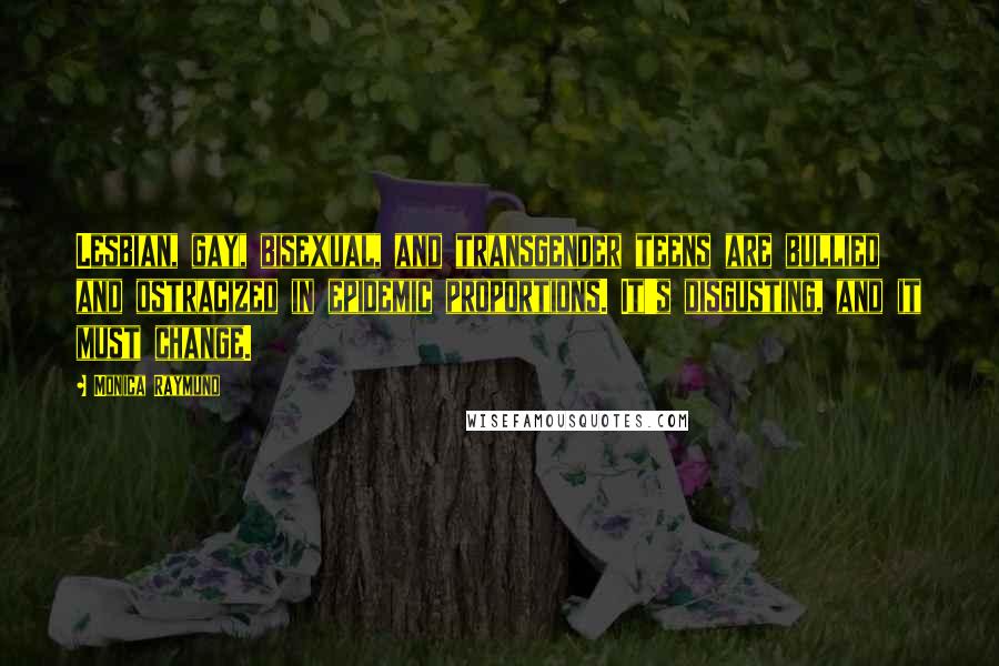 Monica Raymund Quotes: Lesbian, gay, bisexual, and transgender teens are bullied and ostracized in epidemic proportions. It's disgusting, and it must change.