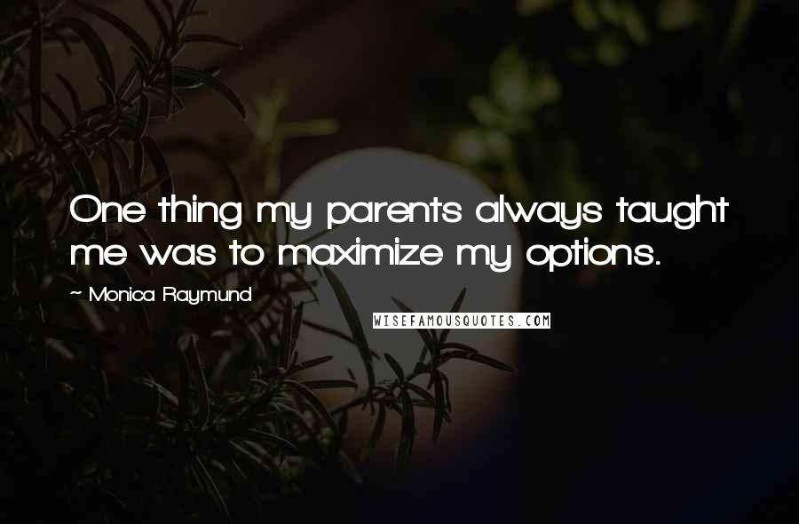 Monica Raymund Quotes: One thing my parents always taught me was to maximize my options.