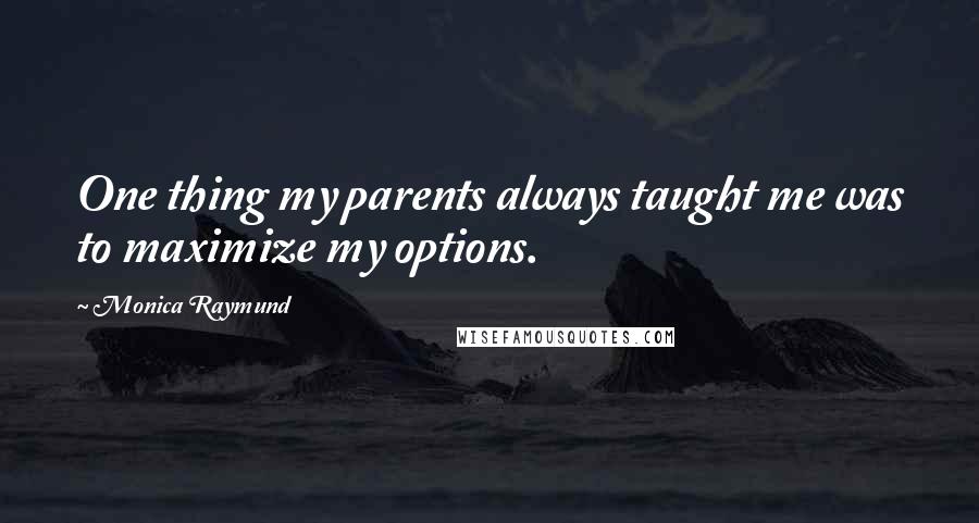Monica Raymund Quotes: One thing my parents always taught me was to maximize my options.