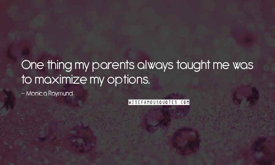 Monica Raymund Quotes: One thing my parents always taught me was to maximize my options.