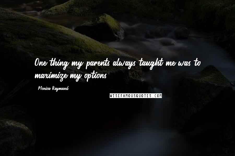 Monica Raymund Quotes: One thing my parents always taught me was to maximize my options.