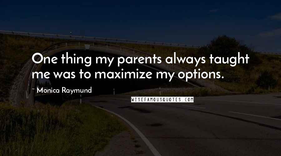 Monica Raymund Quotes: One thing my parents always taught me was to maximize my options.