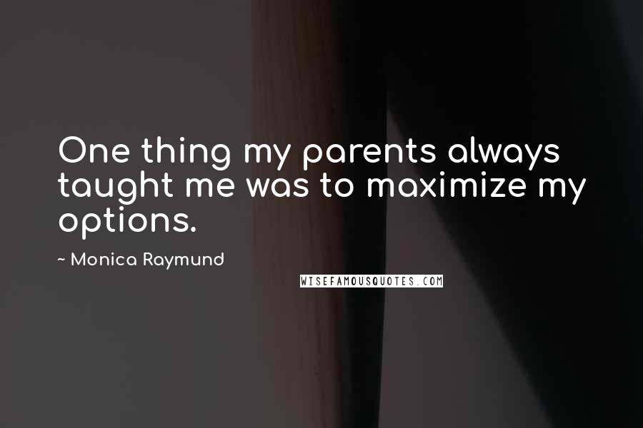 Monica Raymund Quotes: One thing my parents always taught me was to maximize my options.