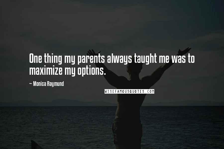 Monica Raymund Quotes: One thing my parents always taught me was to maximize my options.