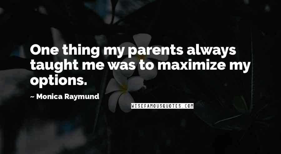 Monica Raymund Quotes: One thing my parents always taught me was to maximize my options.