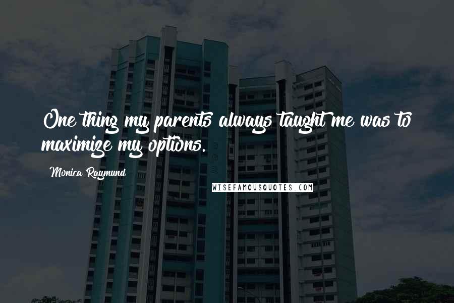 Monica Raymund Quotes: One thing my parents always taught me was to maximize my options.