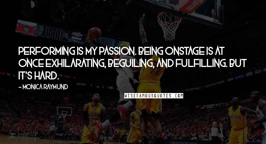Monica Raymund Quotes: Performing is my passion. Being onstage is at once exhilarating, beguiling, and fulfilling. But it's hard.