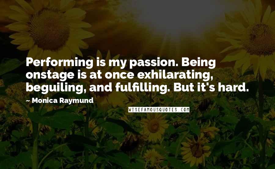 Monica Raymund Quotes: Performing is my passion. Being onstage is at once exhilarating, beguiling, and fulfilling. But it's hard.