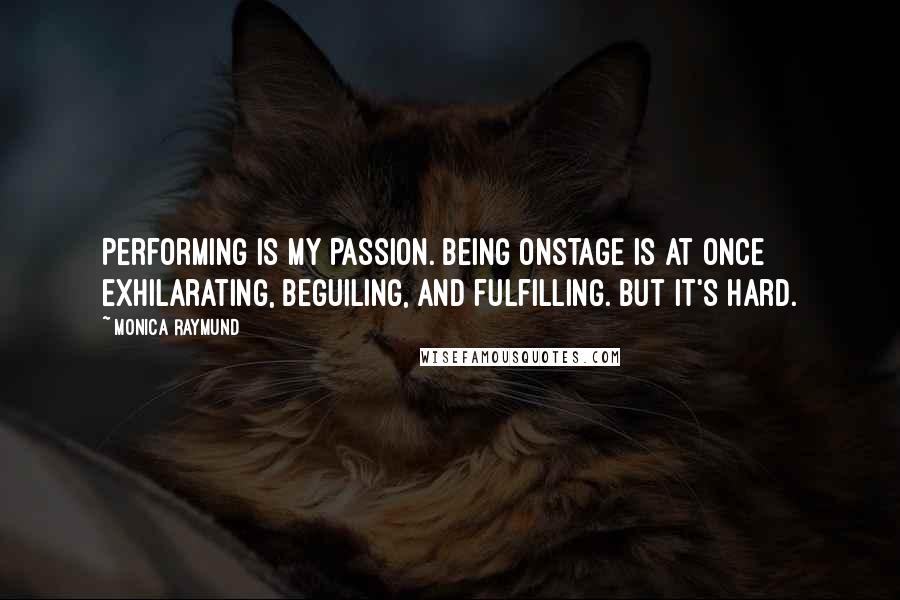 Monica Raymund Quotes: Performing is my passion. Being onstage is at once exhilarating, beguiling, and fulfilling. But it's hard.