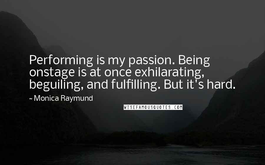 Monica Raymund Quotes: Performing is my passion. Being onstage is at once exhilarating, beguiling, and fulfilling. But it's hard.