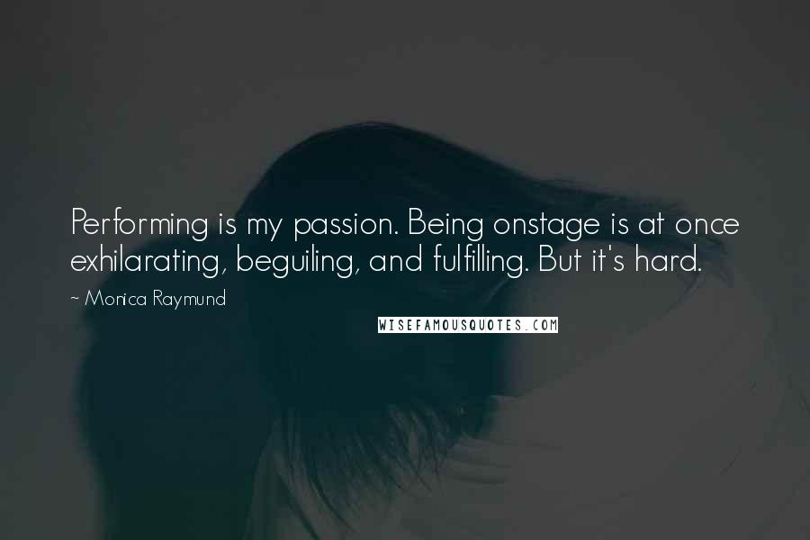 Monica Raymund Quotes: Performing is my passion. Being onstage is at once exhilarating, beguiling, and fulfilling. But it's hard.