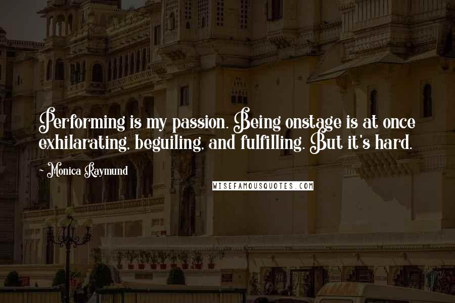 Monica Raymund Quotes: Performing is my passion. Being onstage is at once exhilarating, beguiling, and fulfilling. But it's hard.