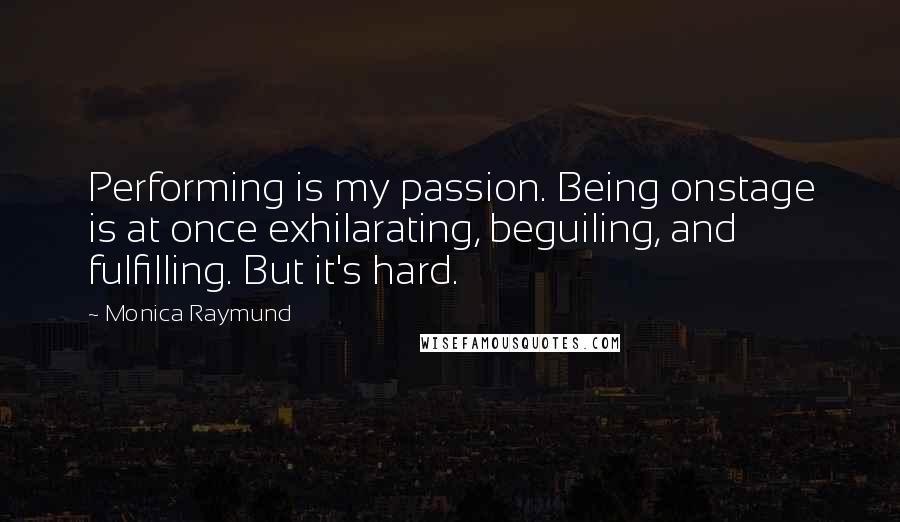 Monica Raymund Quotes: Performing is my passion. Being onstage is at once exhilarating, beguiling, and fulfilling. But it's hard.