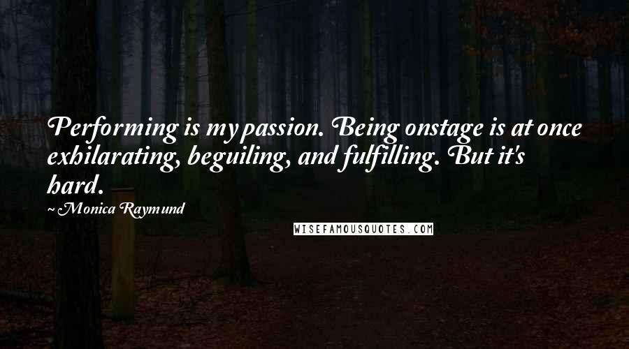 Monica Raymund Quotes: Performing is my passion. Being onstage is at once exhilarating, beguiling, and fulfilling. But it's hard.