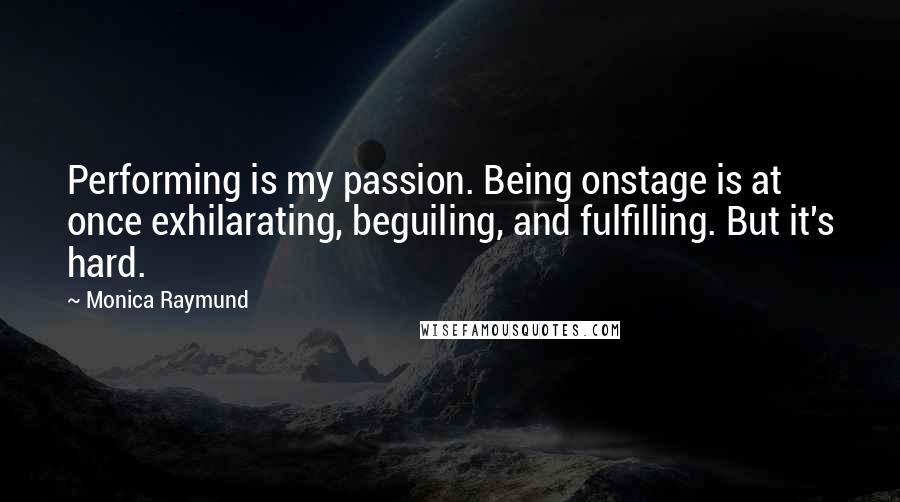 Monica Raymund Quotes: Performing is my passion. Being onstage is at once exhilarating, beguiling, and fulfilling. But it's hard.