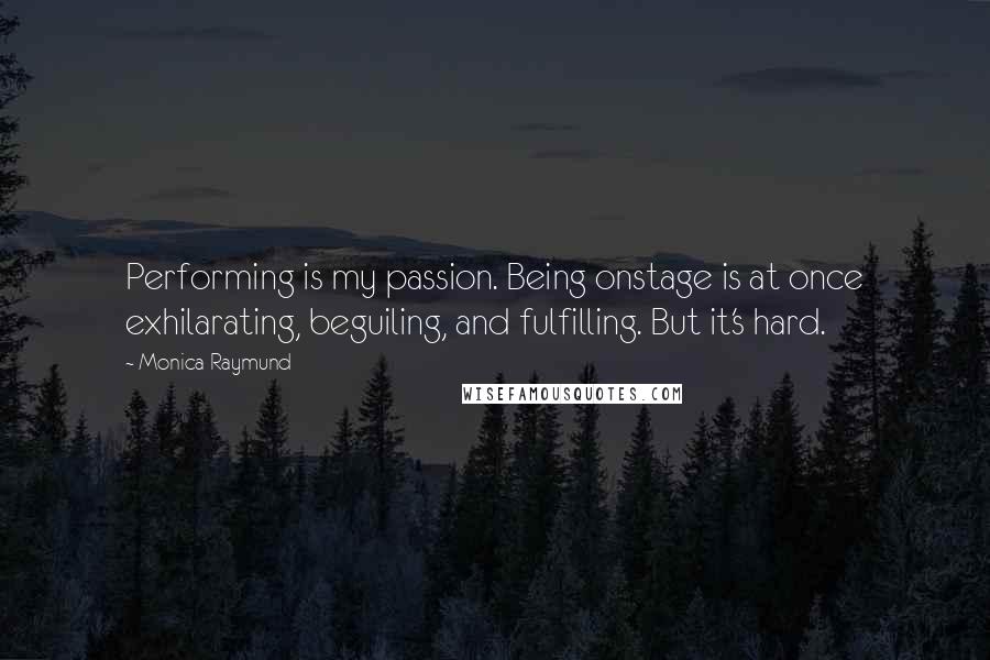 Monica Raymund Quotes: Performing is my passion. Being onstage is at once exhilarating, beguiling, and fulfilling. But it's hard.