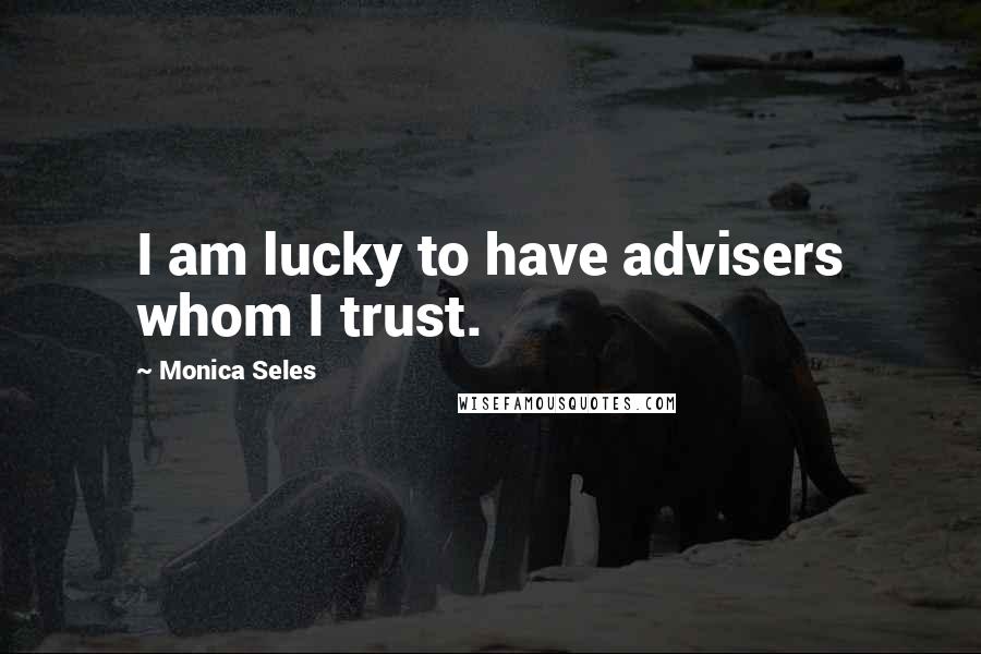 Monica Seles Quotes: I am lucky to have advisers whom I trust.