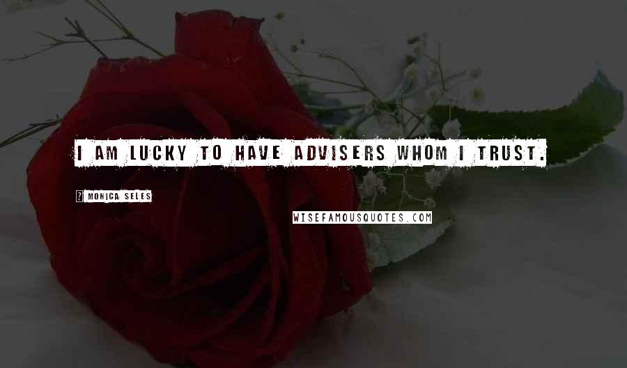 Monica Seles Quotes: I am lucky to have advisers whom I trust.