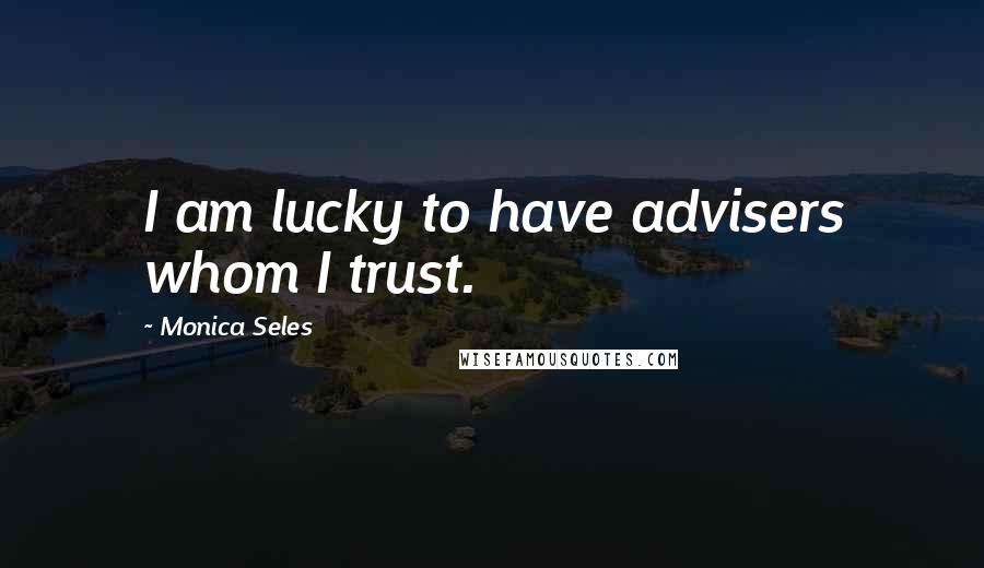 Monica Seles Quotes: I am lucky to have advisers whom I trust.