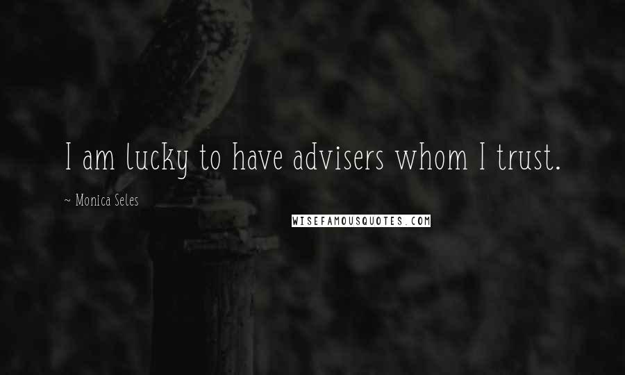 Monica Seles Quotes: I am lucky to have advisers whom I trust.