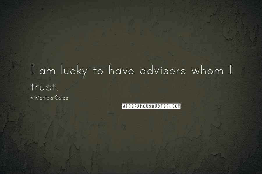 Monica Seles Quotes: I am lucky to have advisers whom I trust.