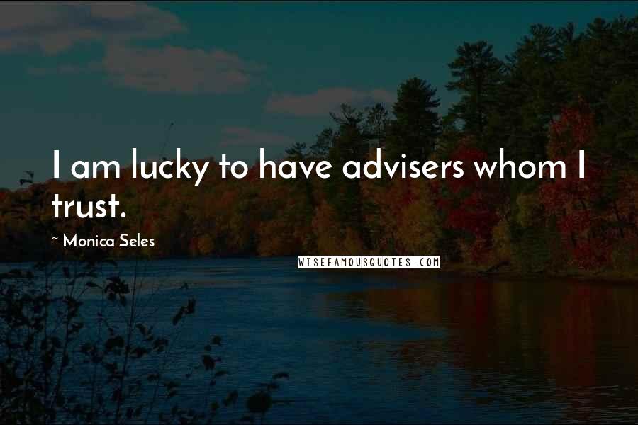 Monica Seles Quotes: I am lucky to have advisers whom I trust.