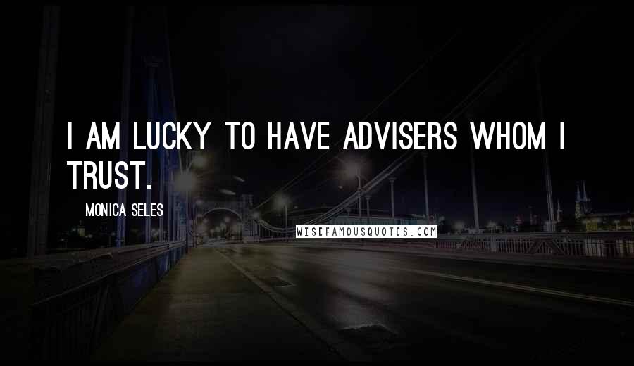 Monica Seles Quotes: I am lucky to have advisers whom I trust.