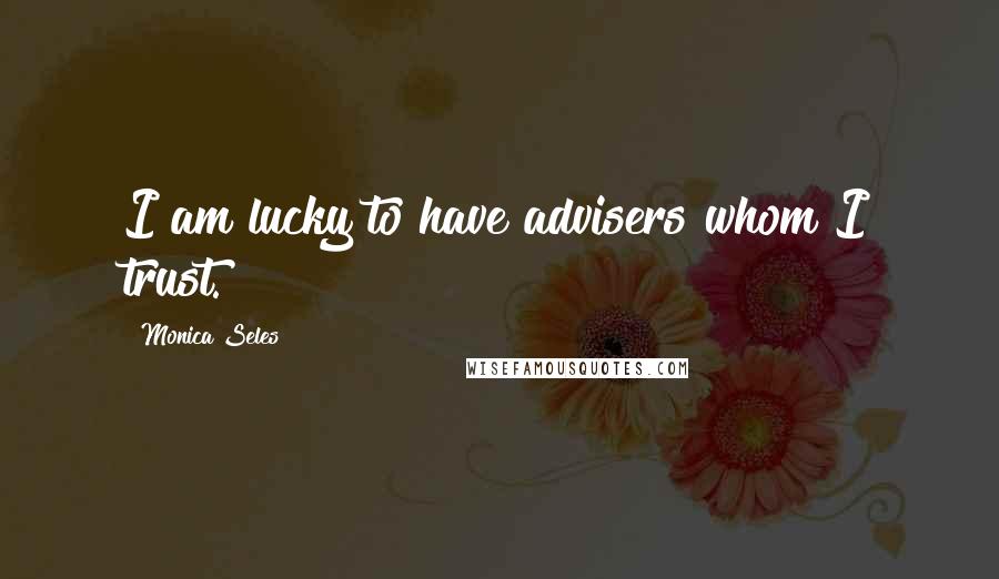 Monica Seles Quotes: I am lucky to have advisers whom I trust.