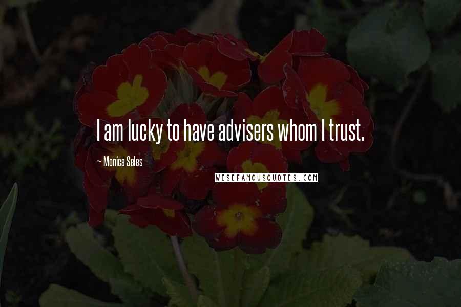 Monica Seles Quotes: I am lucky to have advisers whom I trust.