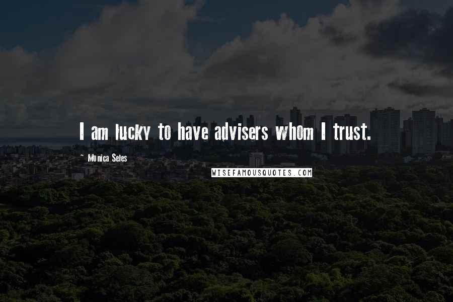 Monica Seles Quotes: I am lucky to have advisers whom I trust.