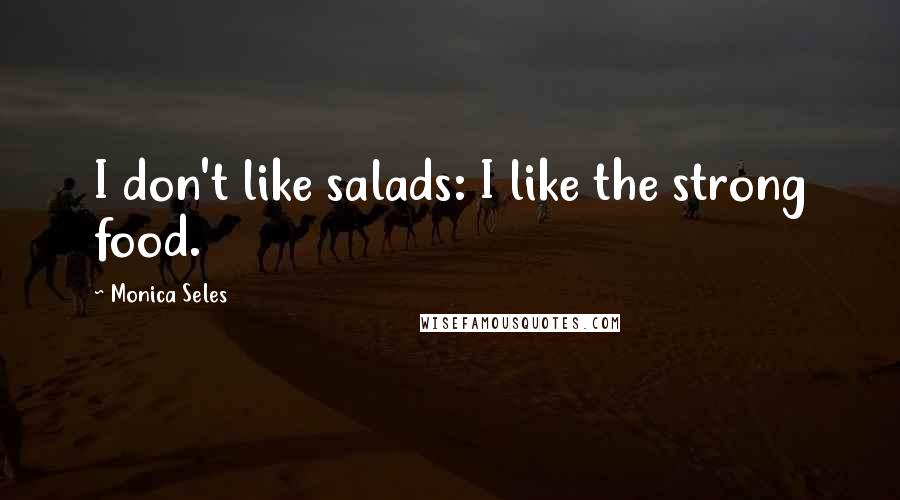 Monica Seles Quotes: I don't like salads: I like the strong food.
