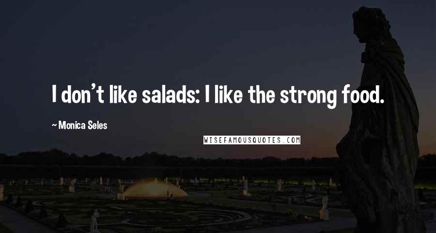 Monica Seles Quotes: I don't like salads: I like the strong food.
