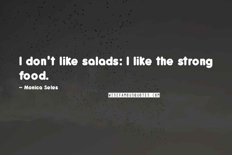 Monica Seles Quotes: I don't like salads: I like the strong food.