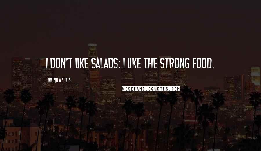 Monica Seles Quotes: I don't like salads: I like the strong food.