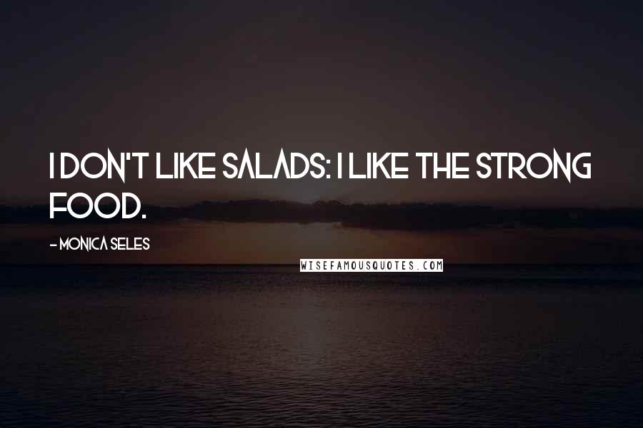 Monica Seles Quotes: I don't like salads: I like the strong food.