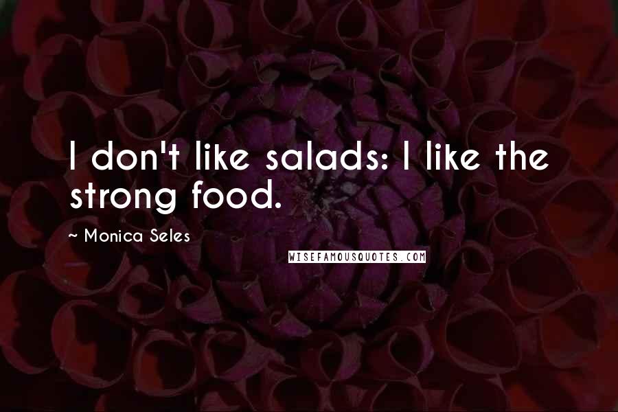 Monica Seles Quotes: I don't like salads: I like the strong food.